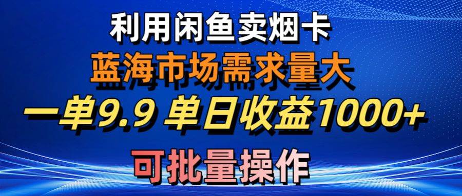 利用咸鱼卖烟卡，蓝海市场需求量大，一单9.9单日收益1000+，可批量操作-墨昀爱搬砖