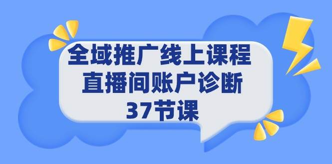 全域推广线上课程 _ 直播间账户诊断 37节课-墨昀爱搬砖