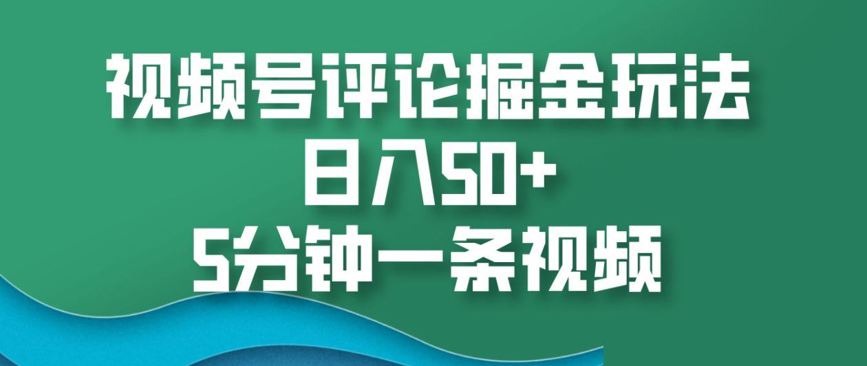 视频号评论掘金玩法，日入50+，5分钟一条视频！-墨昀爱搬砖