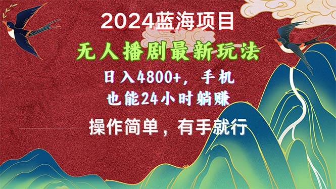 2024蓝海项目，无人播剧最新玩法，日入4800+，手机也能操作简单有手就行-墨昀爱搬砖