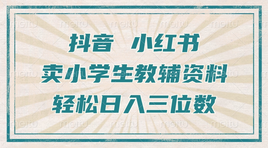 抖音小红书卖小学生教辅资料，一个月利润1W+，操作简单，小白也能轻松日入3位数-墨昀爱搬砖