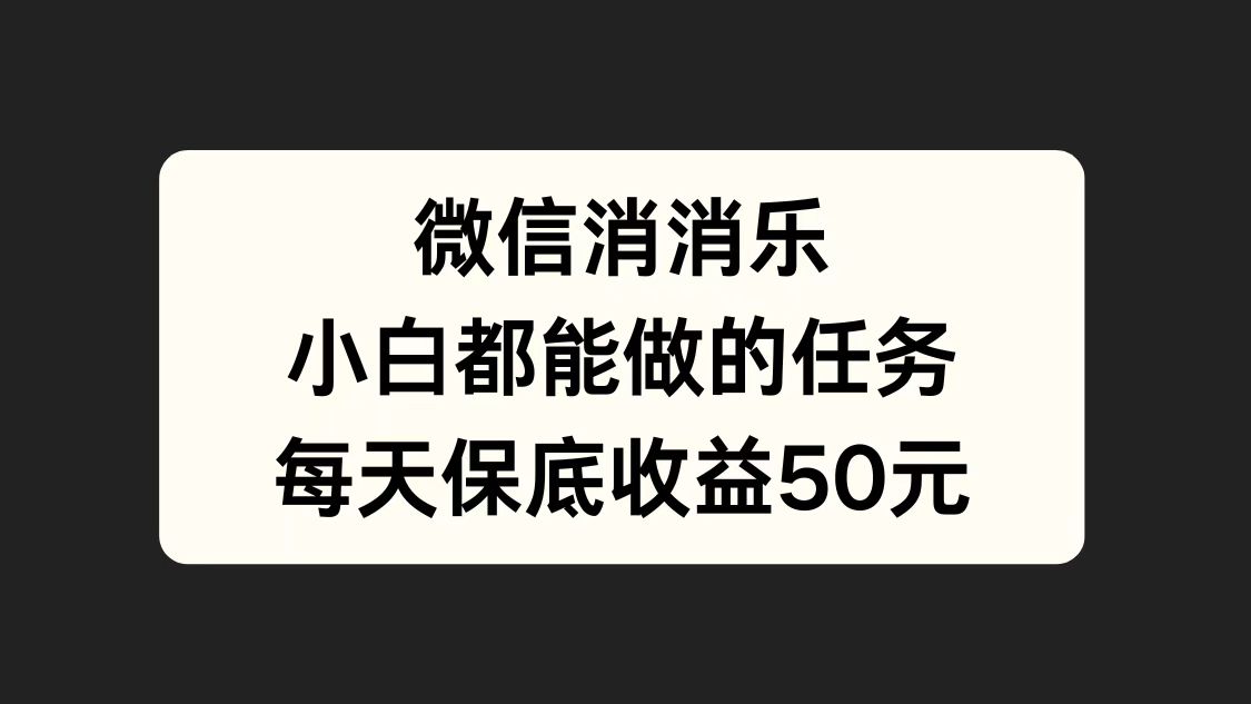 微信消一消，小白都能做的任务，每天收益保底50元-墨昀爱搬砖