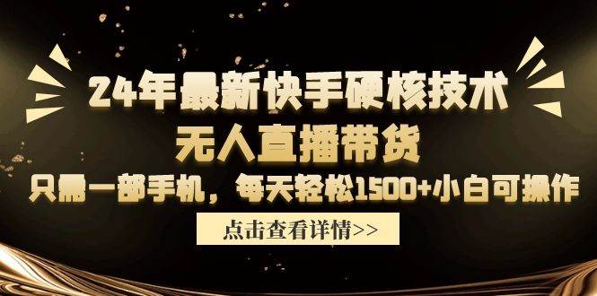 24年最新快手硬核技术无人直播带货，只需一部手机 每天轻松1500+小白可操作-墨昀爱搬砖