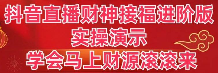 抖音直播财神接福进阶版 实操演示 学会马上财源滚滚来-墨昀爱搬砖