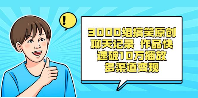 3000组搞笑原创聊天记录 作品快速破10万播放 多渠道变现-墨昀爱搬砖