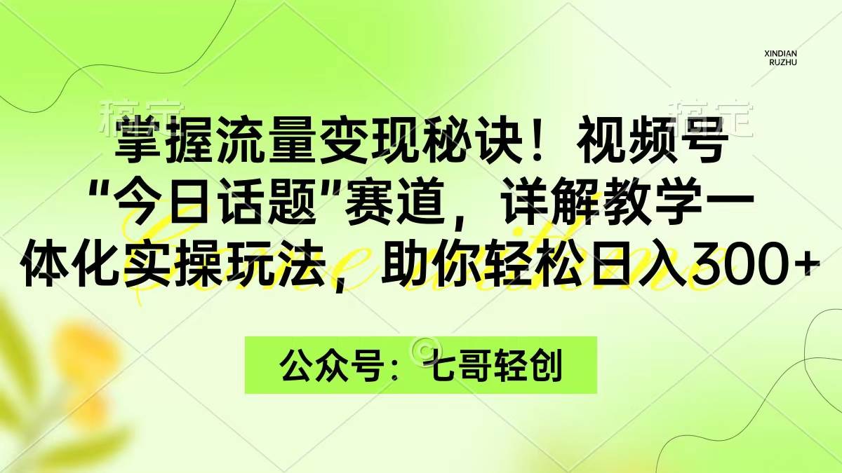 掌握流量变现秘诀！视频号“今日话题”赛道，一体化实操玩法，助你日入300+-墨昀爱搬砖