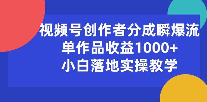 视频号创作者分成瞬爆流，单作品收益1000+，小白落地实操教学-墨昀爱搬砖