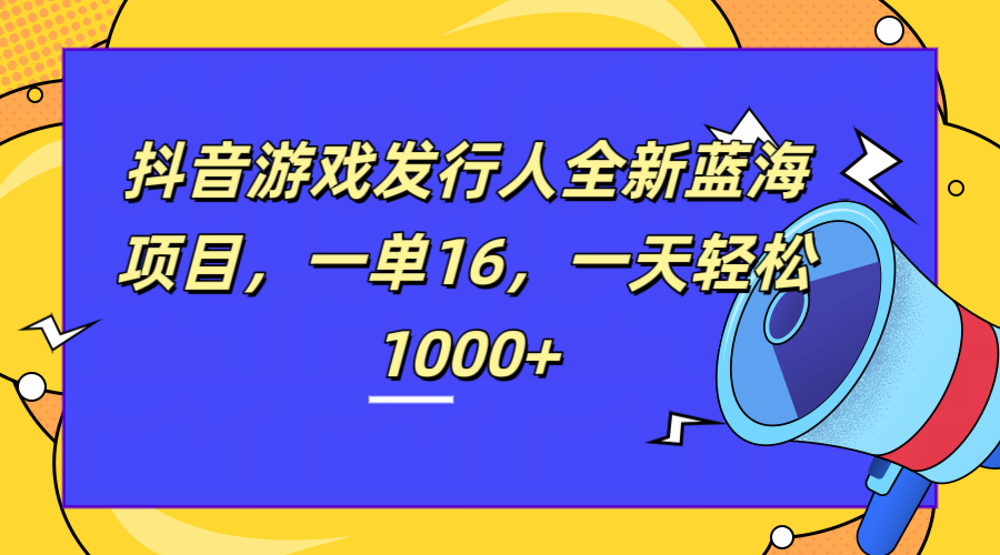 全新抖音游戏发行人蓝海项目，一单16，一天轻松1000+-墨昀爱搬砖