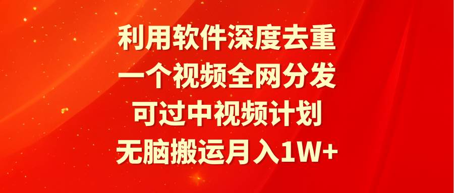 利用软件深度去重，一个视频全网分发，可过中视频计划，无脑搬运月入1W+-墨昀爱搬砖