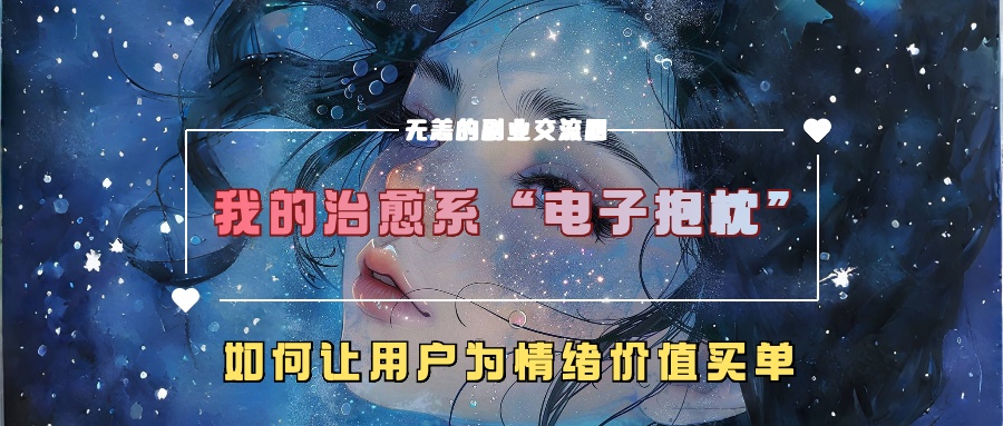 我的治愈系“电子抱枕”，如何让用户为情绪价值买单！-墨昀爱搬砖