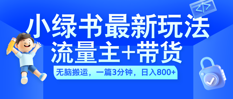 2024小绿书流量主+带货最新玩法，AI无脑搬运，一篇图文3分钟，日入800+-墨昀爱搬砖