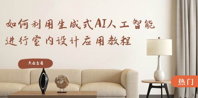 如何利用生成式AI人工智能进行室内设计应用教程（22节课）-墨昀爱搬砖