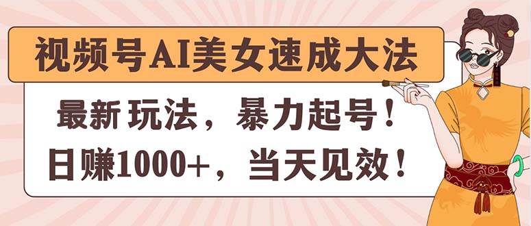 视频号AI美女速成大法，暴力起号，日赚1000+，当天见效-墨昀爱搬砖