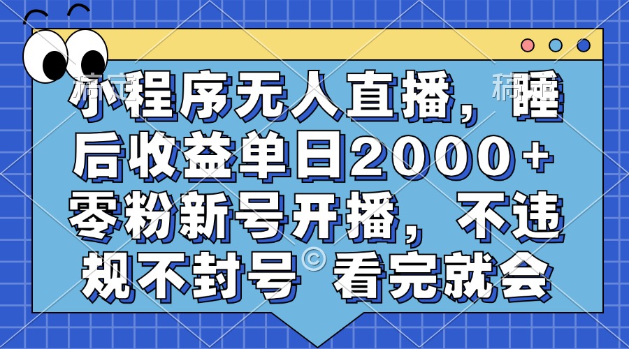 小程序无人直播,睡后收益单日2000+ 零粉新号开播,不违规不封号 看完就会-墨昀爱搬砖