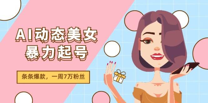 AI动态美女暴力起号2.0，新赛道原创作品，条条爆款，一周7万粉丝-墨昀爱搬砖