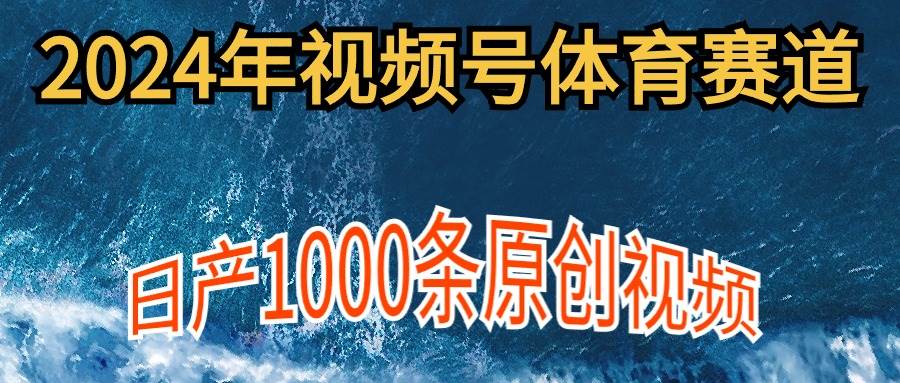 2024年体育赛道视频号，新手轻松操作， 日产1000条原创视频,多账号多撸分成-墨昀爱搬砖