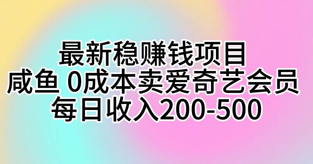 最新稳赚钱项目 咸鱼 0成本卖爱奇艺会员 每日收入200-500-墨昀爱搬砖