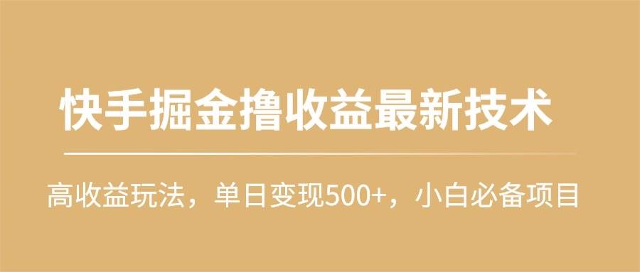 快手掘金撸收益最新技术，高收益玩法，单日变现500+，小白必备项目-墨昀爱搬砖