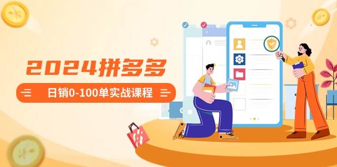 2024拼多多日销0-100单实战课程：新手注册开店到日销100单整套流程-墨昀爱搬砖