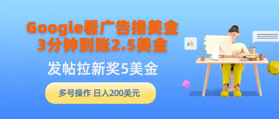 Google看广告撸美金，3分钟到账2.5美金，发帖拉新5美金，多号操作，日入…-墨昀爱搬砖