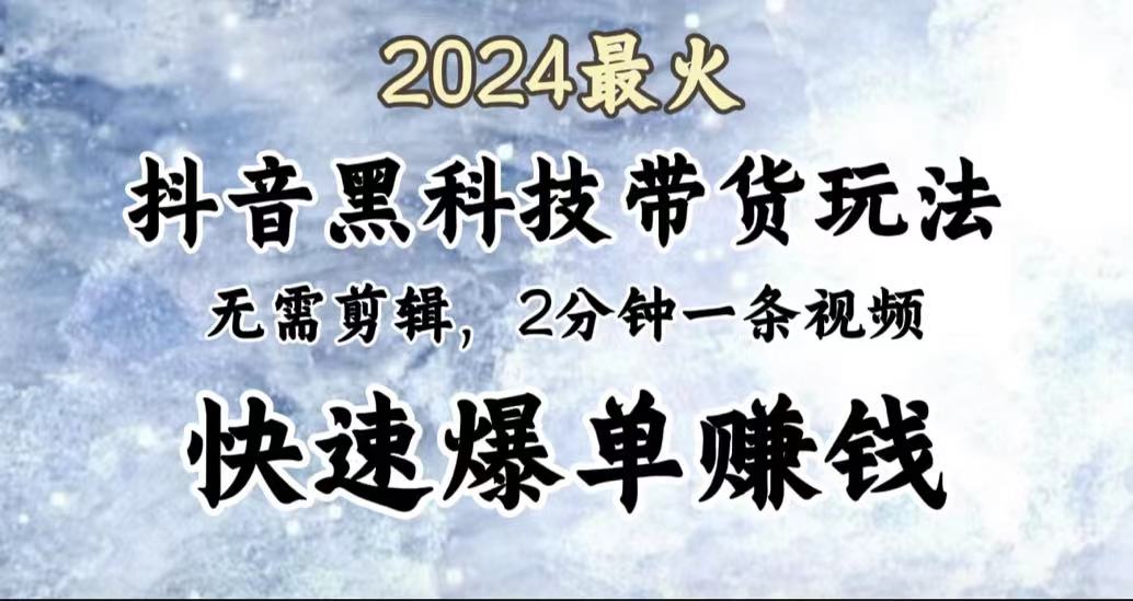 2024最火，抖音黑科技带货玩法，无需剪辑基础，2分钟一条作品，快速爆单-墨昀爱搬砖
