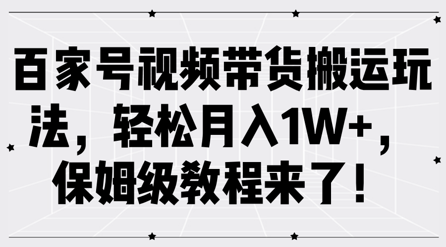 百家号视频带货搬运玩法，轻松月入1W+，保姆级教程来了！-墨昀爱搬砖