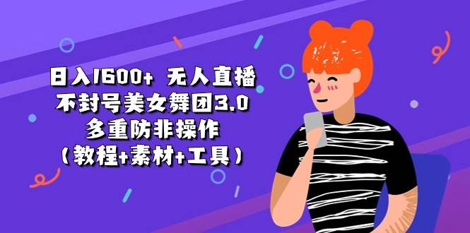 日入1600+ 无人直播不封号美女舞团3.0 多重防非操作（教程+素材+工具）-墨昀爱搬砖
