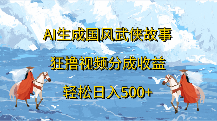 AI生成国风武侠故事，狂撸视频分成收益，轻松日入500+-墨昀爱搬砖