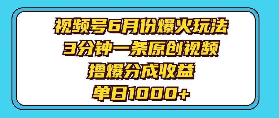 视频号6月份爆火玩法，3分钟一条原创视频，撸爆分成收益，单日1000+-墨昀爱搬砖