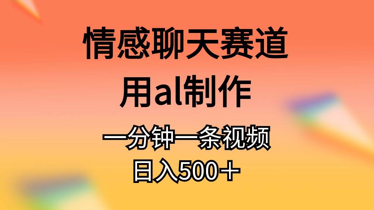 情感聊天赛道用al制作一分钟一条原创视频日入500＋-墨昀爱搬砖