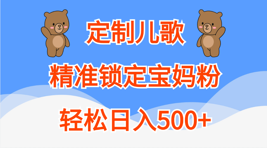 定制儿歌精准锁定宝妈粉，轻松日入500+-墨昀爱搬砖