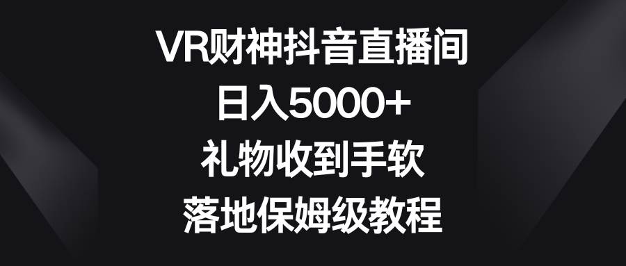 VR财神抖音直播间，日入5000+，礼物收到手软，落地保姆级教程-墨昀爱搬砖