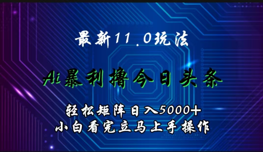 最新11.0玩法 AI辅助撸今日头条轻松实现矩阵日入5000+小白看完即可上手矩阵操作-墨昀爱搬砖