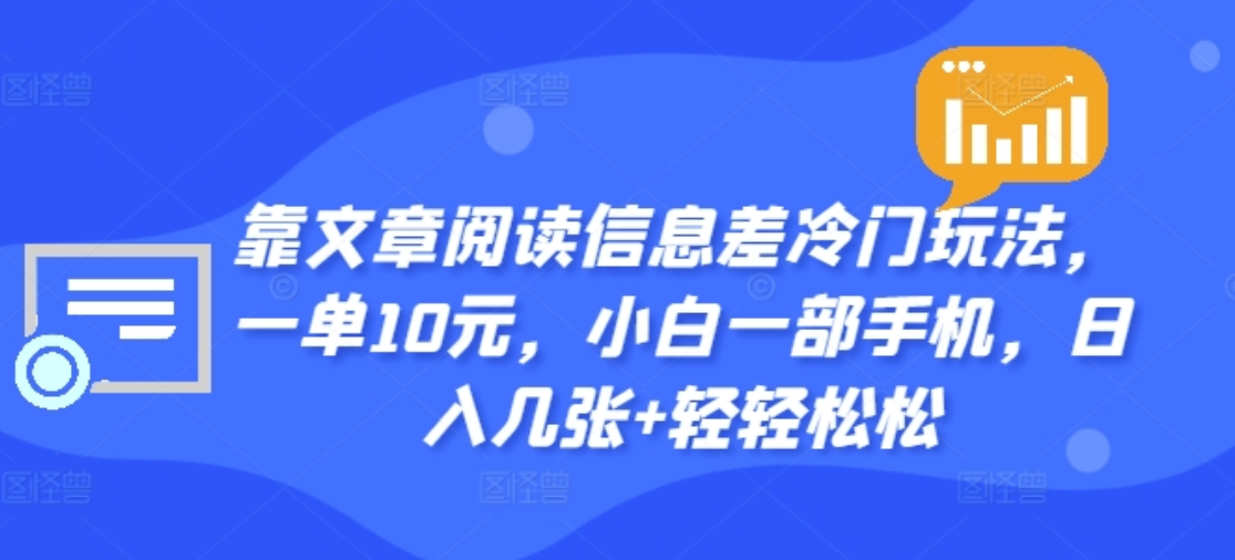 靠文章阅读信息差冷门玩法，一单十元，轻松做到日入2000+-墨昀爱搬砖