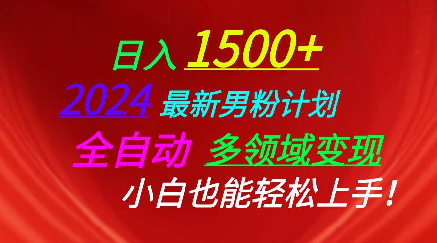 日入1500+，2024最新男粉计划，视频图文+直播+交友等多重方式打爆LSP...-墨昀爱搬砖