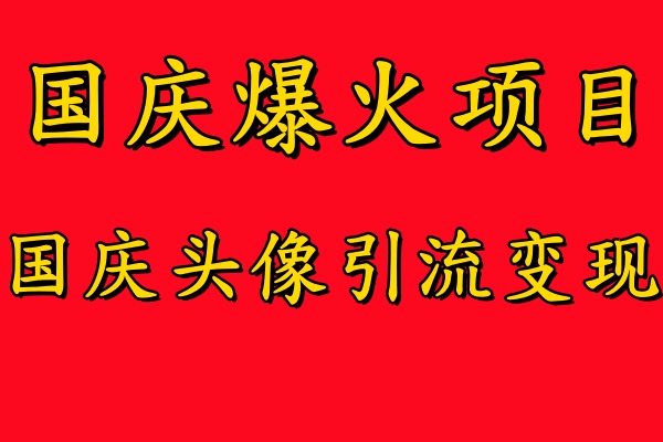 国庆爆火风口项目——国庆头像引流变现，零门槛高收益，小白也能起飞-墨昀爱搬砖