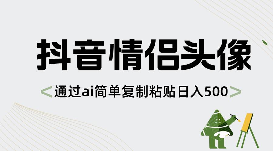 抖音情侣头像，通过ai简单复制粘贴日入500+-墨昀爱搬砖