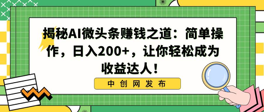 揭秘AI微头条赚钱之道：简单操作，日入200+，让你轻松成为收益达人！-墨昀爱搬砖