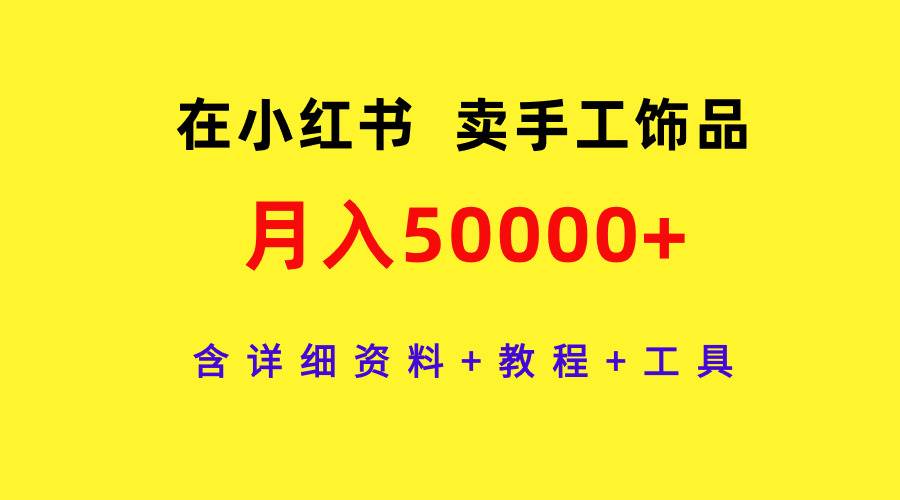 在小红书卖手工饰品，月入50000+，含详细资料+教程+工具-墨昀爱搬砖