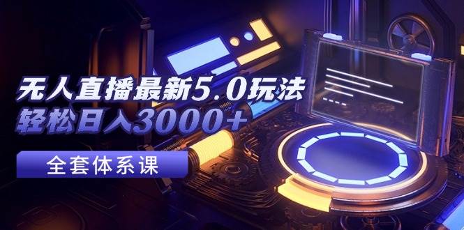 无人直播最新5.0玩法，轻松日入3000+-墨昀爱搬砖