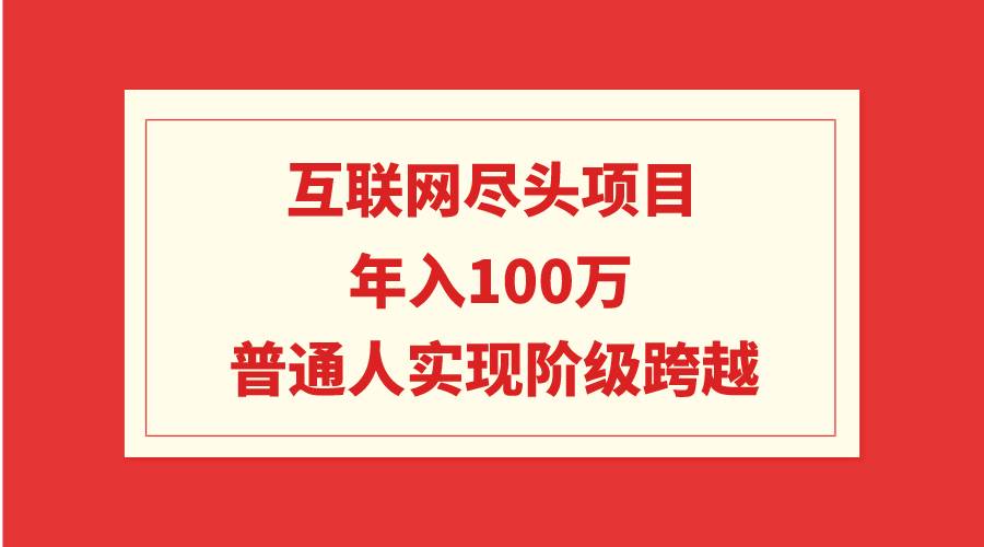 互联网尽头项目：年入100W，普通人实现阶级跨越-墨昀爱搬砖