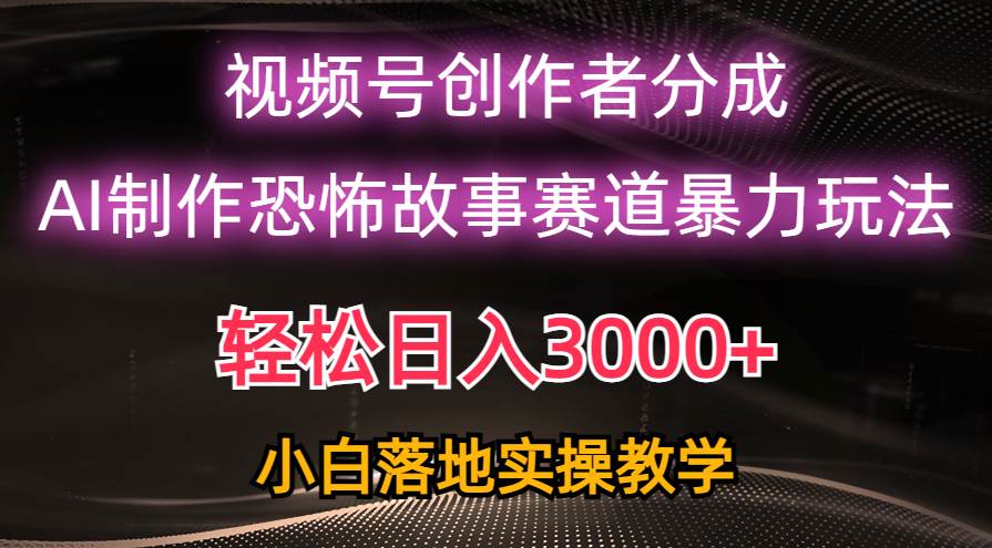 日入3000+，视频号AI恐怖故事赛道暴力玩法，轻松过原创，小白也能轻松上手-墨昀爱搬砖