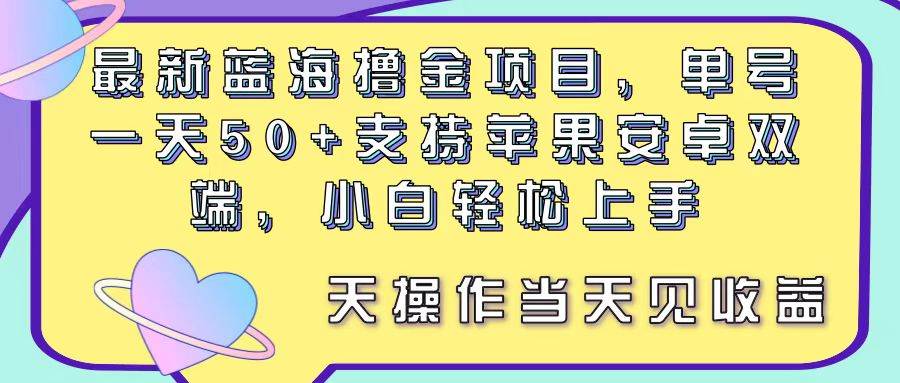 最新蓝海撸金项目，单号一天50+， 支持苹果安卓双端，小白轻松上手 当...-墨昀爱搬砖