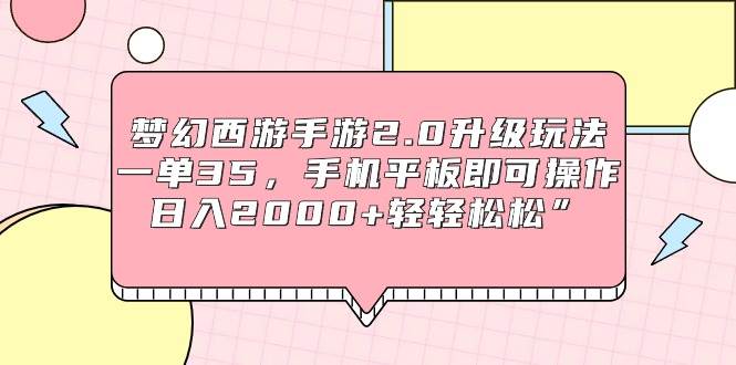梦幻西游手游2.0升级玩法，一单35，手机平板即可操作，日入2000+轻轻松松”-墨昀爱搬砖