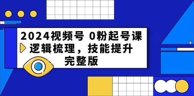 2024视频号 0粉起号课，逻辑梳理，技能提升，完整版-墨昀爱搬砖