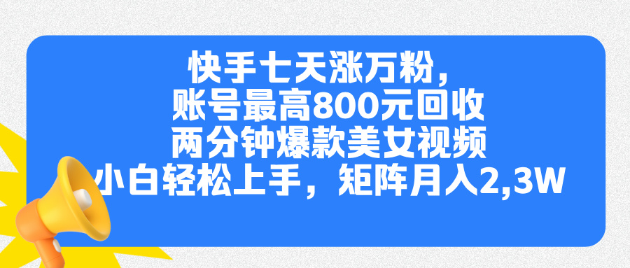 快手七天涨万粉,但账号最高800元回收。两分钟一个爆款美女视频,小白秒上手-墨昀爱搬砖