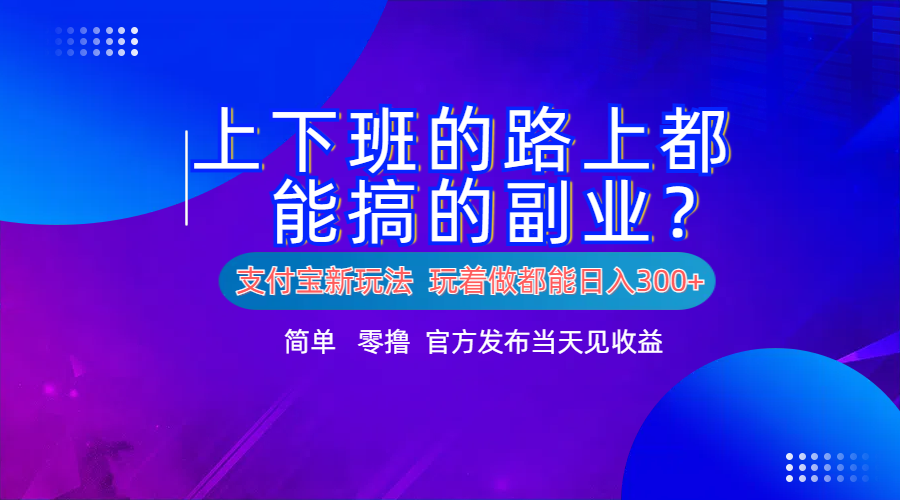 支付宝新项目！上下班的路上都能搞米的副业！简单日入300+-墨昀爱搬砖