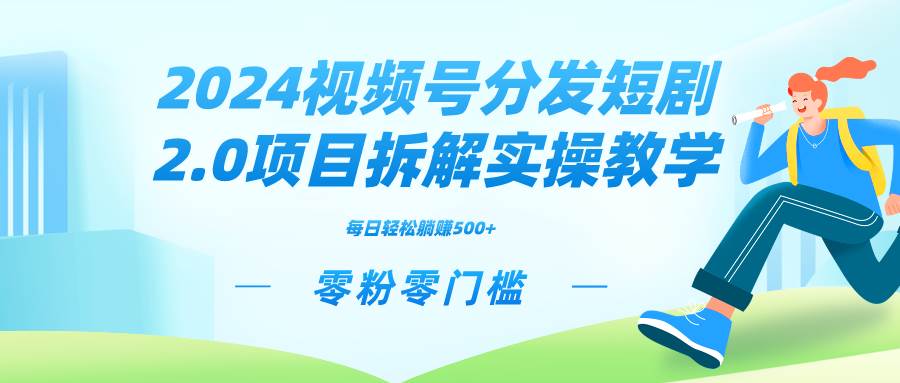 2024视频分发短剧2.0项目拆解实操教学，零粉零门槛可矩阵分裂推广管道收益-墨昀爱搬砖