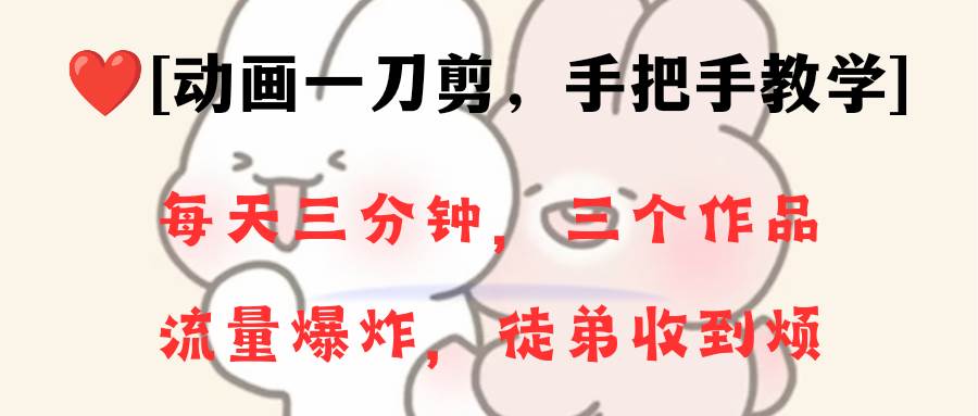 动画一刀剪项目，一分钟一条原创，流量爆炸，一个月收徒28个，小白轻松上手-墨昀爱搬砖