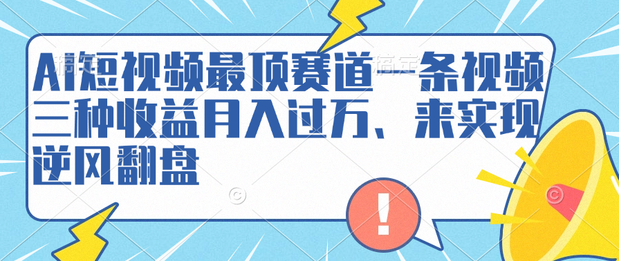 AI短视频最顶赛道，一条视频三种收益月入过万、来实现逆风翻盘-墨昀爱搬砖
